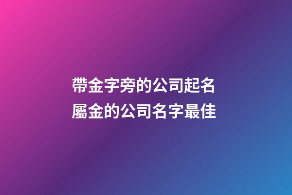 帶金字旁的公司起名 屬金的公司名字最佳-第1張-公司起名-玄機派